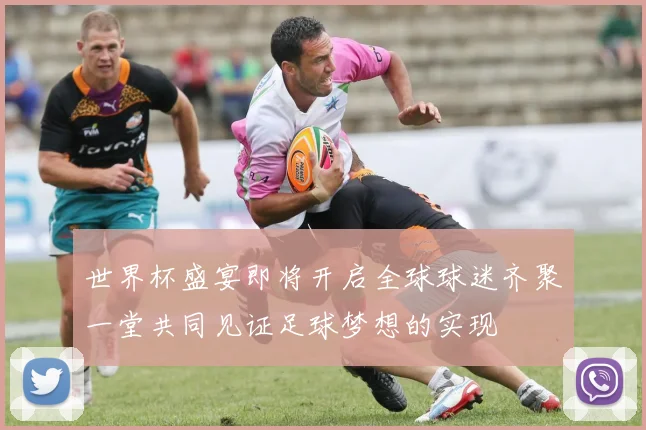 世界杯盛宴即将开启全球球迷齐聚一堂共同见证足球梦想的实现