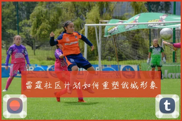 雷霆社区计划如何重塑俄城形象