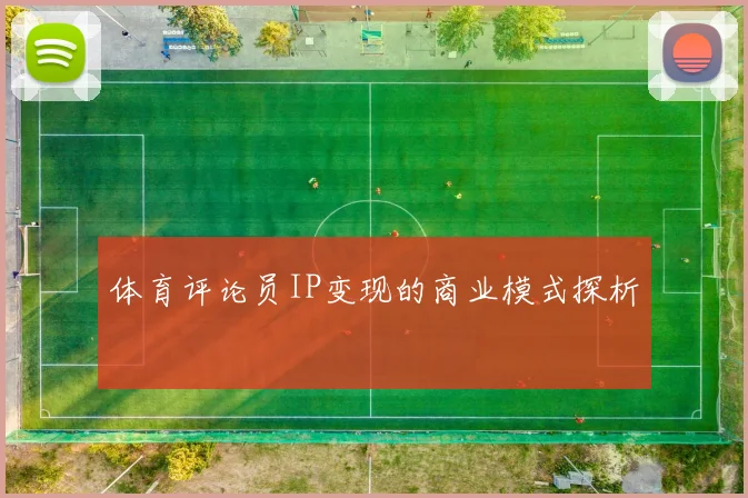体育评论员IP变现的商业模式探析