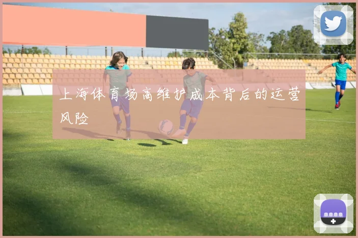 上海体育场高维护成本背后的运营风险