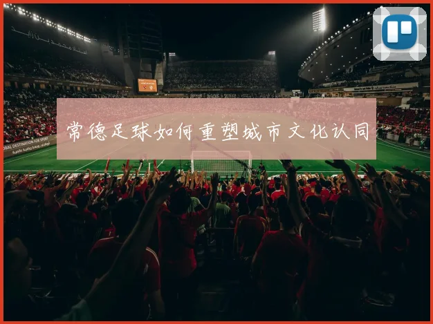 常德足球如何重塑城市文化认同