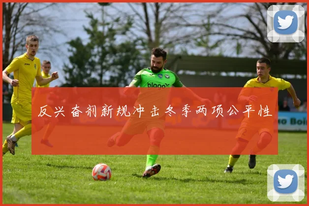 反兴奋剂新规冲击冬季两项公平性