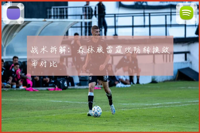 战术拆解：森林狼雷霆攻防转换效率对比