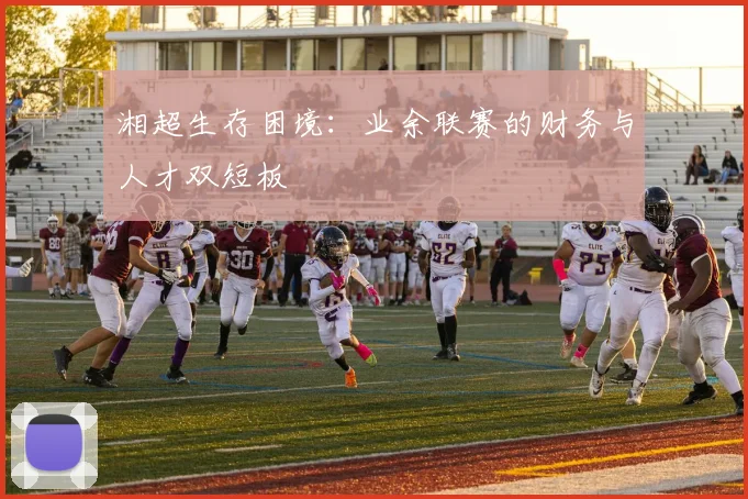 湘超生存困境：业余联赛的财务与人才双短板