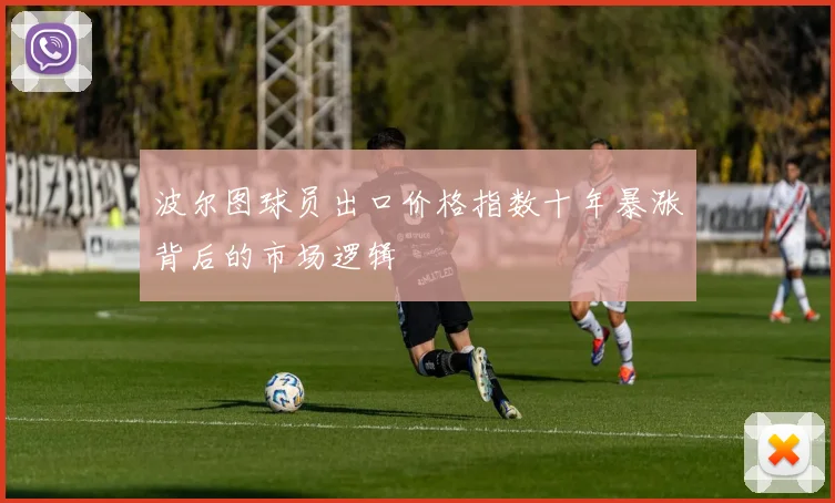 波尔图球员出口价格指数十年暴涨背后的市场逻辑