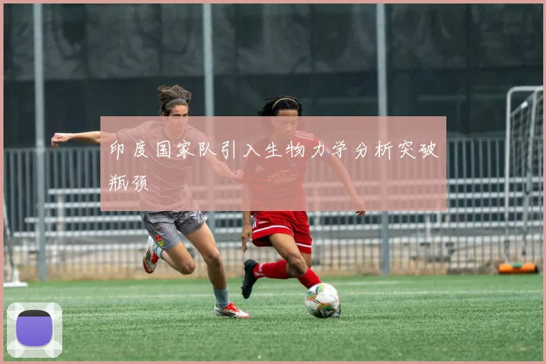 印度国家队引入生物力学分析突破瓶颈