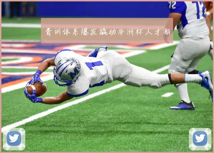 青训体系爆发撬动非洲杯人才潮
