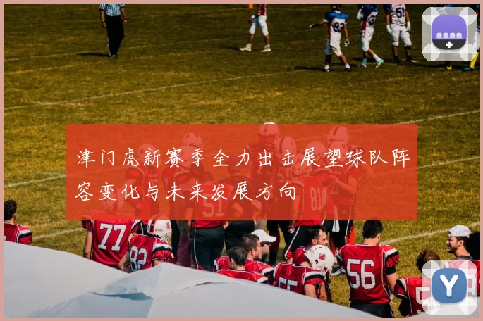 津门虎新赛季全力出击展望球队阵容变化与未来发展方向