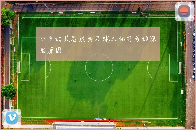 小罗的笑容成为足球文化符号的深层原因