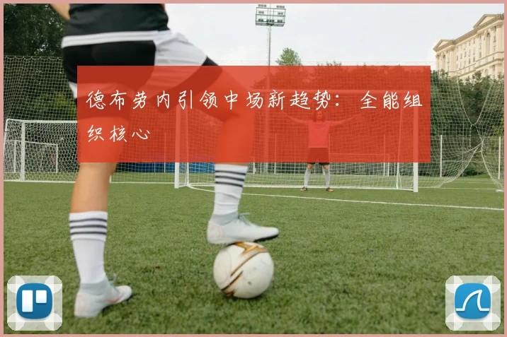 德布劳内引领中场新趋势：全能组织核心