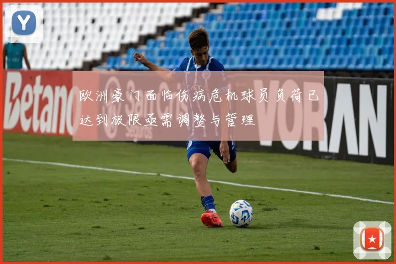 欧洲豪门面临伤病危机球员负荷已达到极限亟需调整与管理