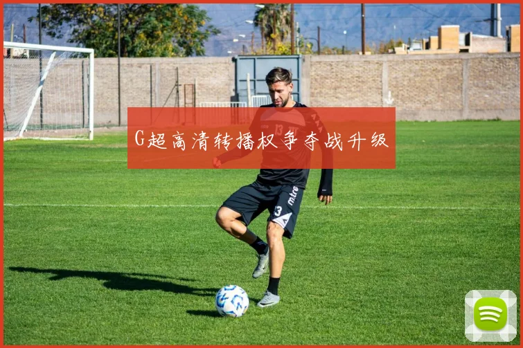G超高清转播权争夺战升级